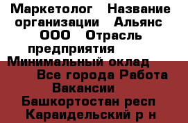 Маркетолог › Название организации ­ Альянс, ООО › Отрасль предприятия ­ BTL › Минимальный оклад ­ 25 000 - Все города Работа » Вакансии   . Башкортостан респ.,Караидельский р-н